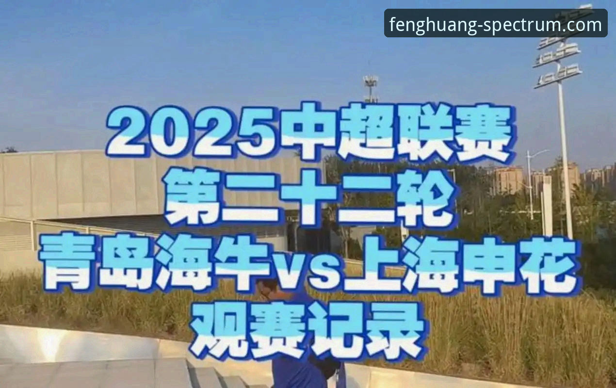 青岛海牛3-1上海海港：中超第9轮爆冷，现场观赛体验详解